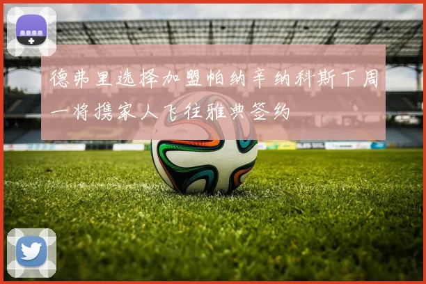 德弗里选择加盟帕纳辛纳科斯下周一将携家人飞往雅典签约