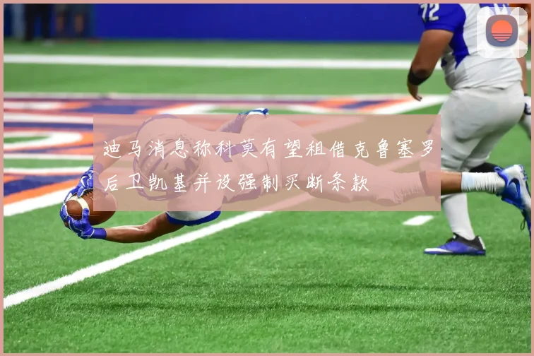 迪马消息称科莫有望租借克鲁塞罗后卫凯基并设强制买断条款