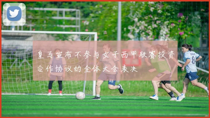 皇马宣布不参与女子西甲联赛投资合作协议的全体大会表决