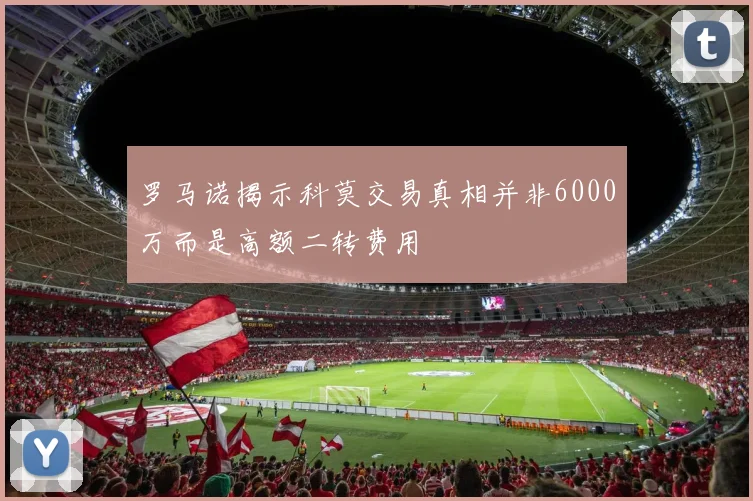 罗马诺揭示科莫交易真相并非6000万而是高额二转费用