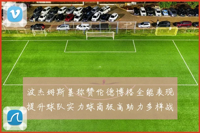 波杰姆斯基称赞伦德博格全能表现提升球队实力球商极高助力多样战术选择